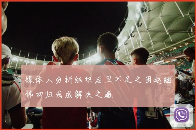 媒体人分析组织后卫不足之困赵继伟回归或成解决之道