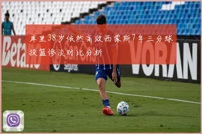 库里38岁依然高效西蒙斯7年三分球投篮惨淡对比分析