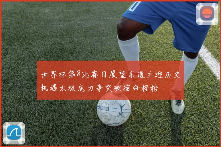 世界杯第8比赛日展望东道主迎历史机遇太极虎力争突破宿命桎梏